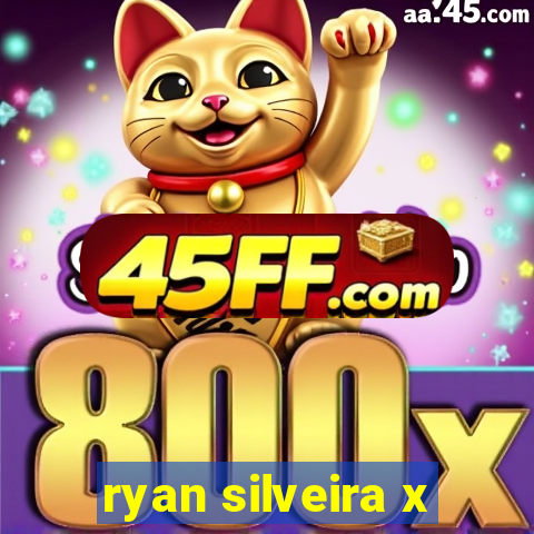 ryan silveira x